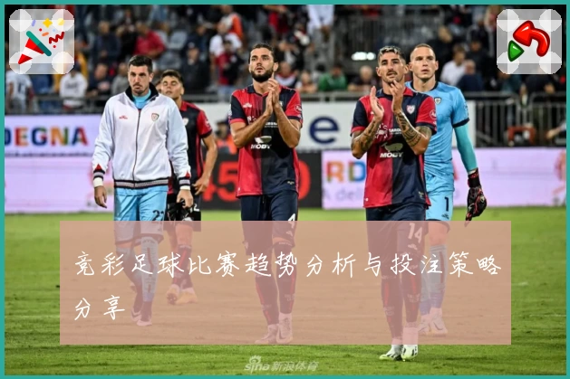 竞彩足球比赛趋势分析与投注策略分享
