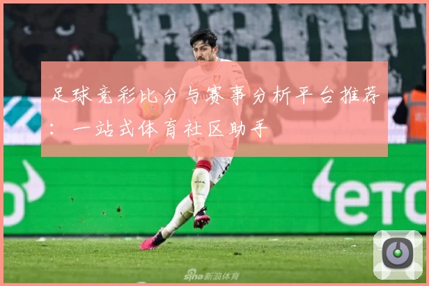 足球竞彩比分与赛事分析平台推荐：一站式体育社区助手