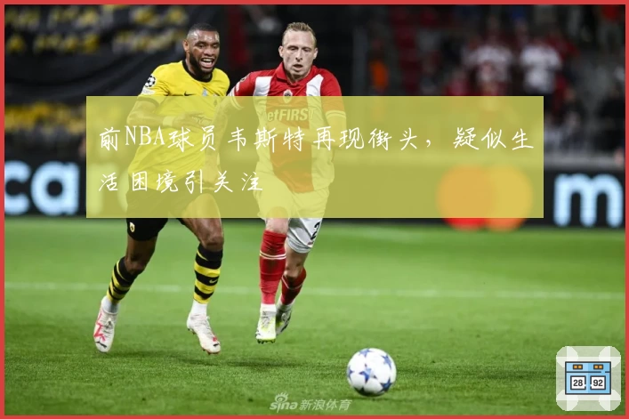 前NBA球员韦斯特再现街头，疑似生活困境引关注
