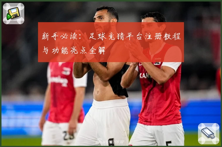 新手必读：足球竞猜平台注册教程与功能亮点全解