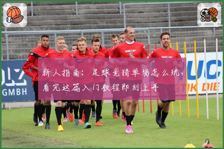 新人指南:足球竞猜单场怎么玩,看完这篇入门教程即刻上手