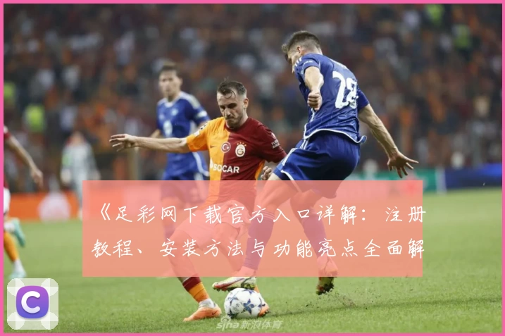 《足彩网下载官方入口详解：注册教程、安装方法与功能亮点全面解析》