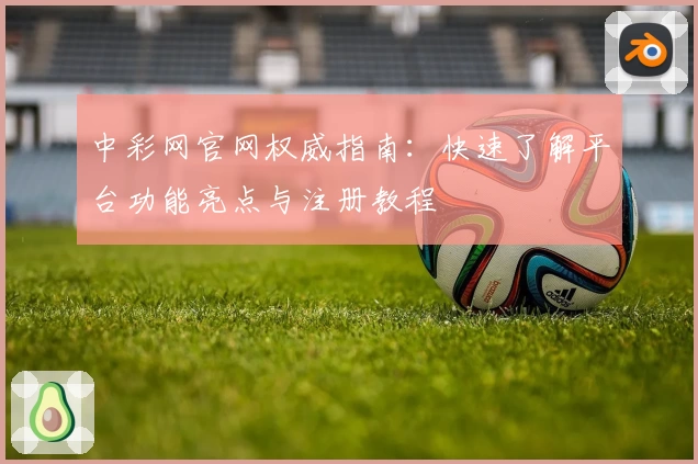 中彩网官网权威指南：快速了解平台功能亮点与注册教程