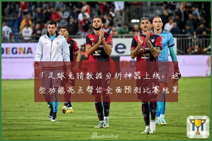 「足球竞猜数据分析神器上线,这些功能亮点帮你全面预测比赛结果」