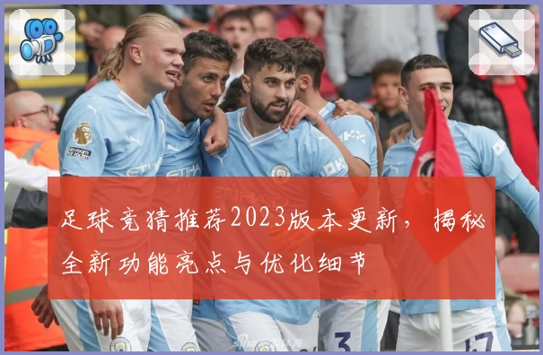 足球竞猜推荐2023版本更新，揭秘全新功能亮点与优化细节