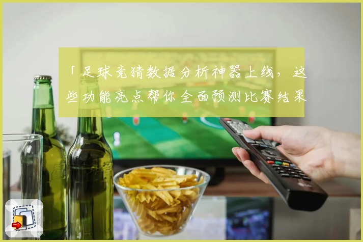 「足球竞猜数据分析神器上线,这些功能亮点帮你全面预测比赛结果」