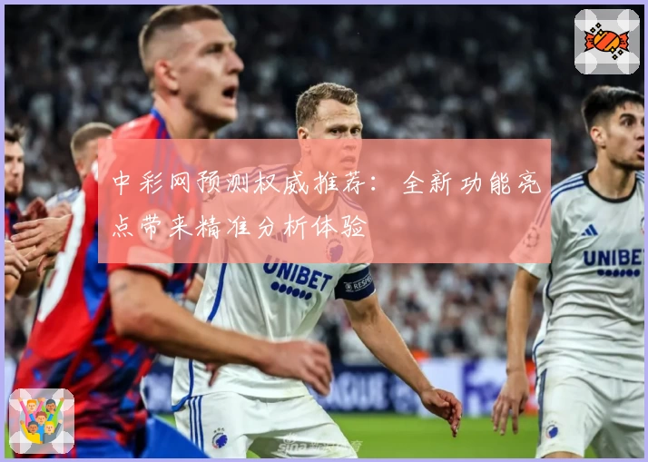 中彩网预测权威推荐：全新功能亮点带来精准分析体验