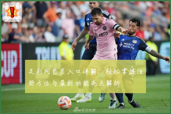 足彩网首页入口详解：轻松掌握注册方法与最新功能亮点解析