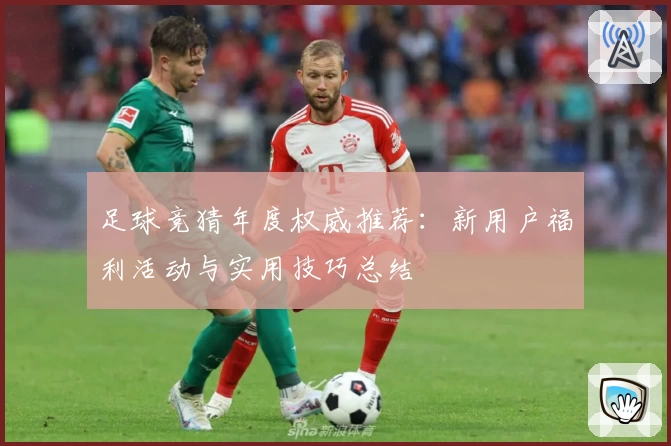 足球竞猜年度权威推荐：新用户福利活动与实用技巧总结