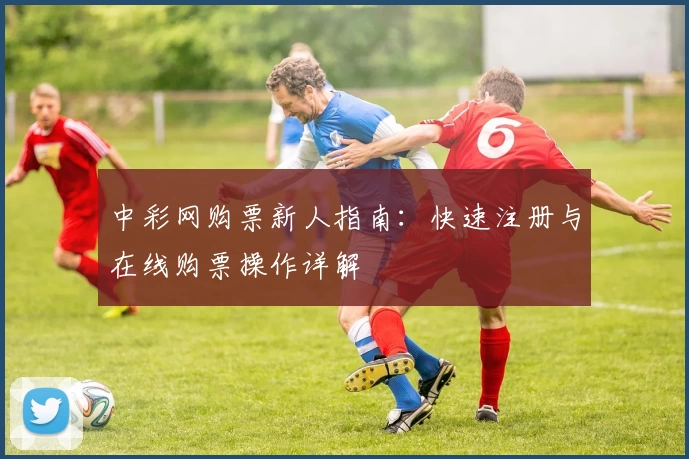中彩网购票新人指南：快速注册与在线购票操作详解