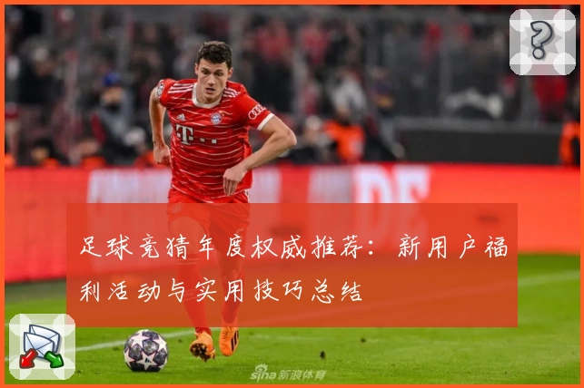 足球竞猜年度权威推荐：新用户福利活动与实用技巧总结
