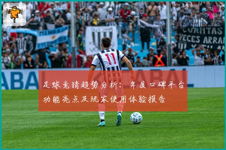 足球竞猜趋势分析：年度口碑平台功能亮点及玩家使用体验报告