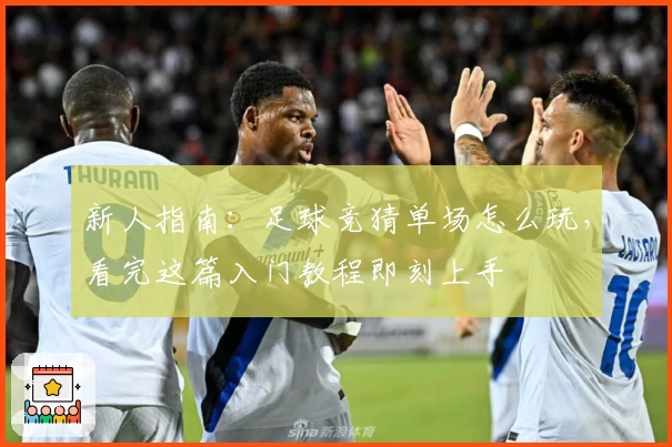 新人指南：足球竞猜单场怎么玩，看完这篇入门教程即刻上手
