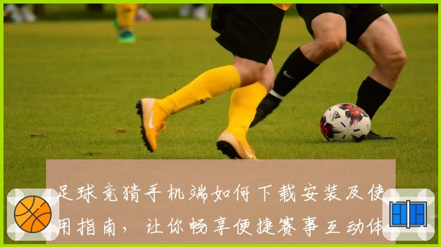 足球竞猜手机端如何下载安装及使用指南，让你畅享便捷赛事互动体验