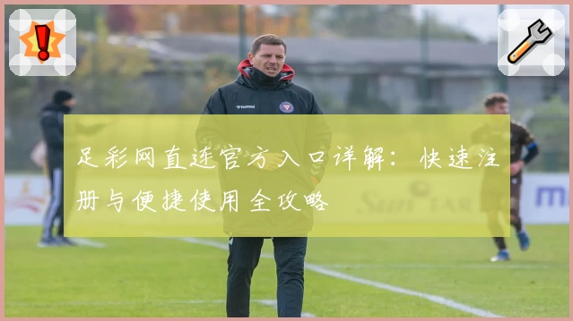 足彩网直连官方入口详解：快速注册与便捷使用全攻略