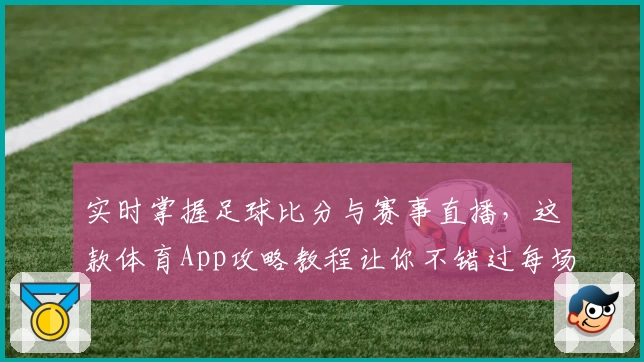 实时掌握足球比分与赛事直播，这款体育App攻略教程让你不错过每场精彩