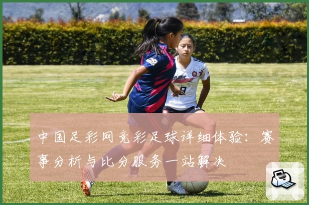 中国足彩网竞彩足球详细体验：赛事分析与比分服务一站解决