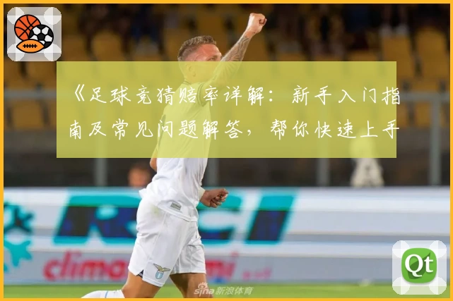 《足球竞猜赔率详解：新手入门指南及常见问题解答，帮你快速上手》