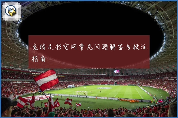 竞猜足彩官网常见问题解答与投注指南