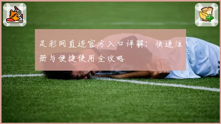 足彩网直连官方入口详解：快速注册与便捷使用全攻略