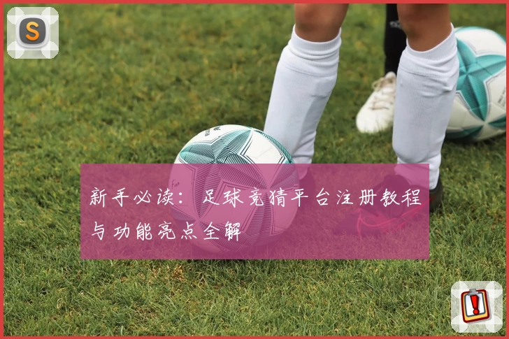 新手必读：足球竞猜平台注册教程与功能亮点全解