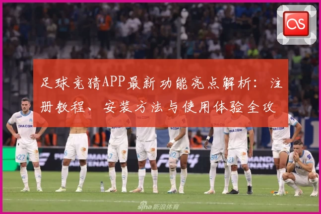 足球竞猜APP最新功能亮点解析：注册教程、安装方法与使用体验全攻略