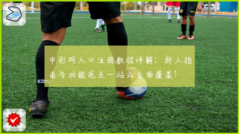中彩网入口注册教程详解：新人指南与功能亮点一站式全面覆盖！