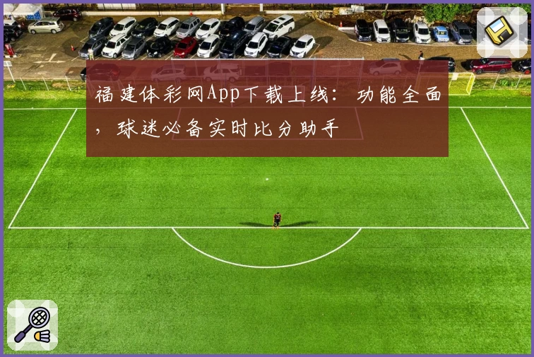 福建体彩网App下载上线：功能全面，球迷必备实时比分助手
