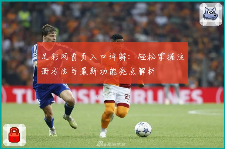 足彩网首页入口详解：轻松掌握注册方法与最新功能亮点解析
