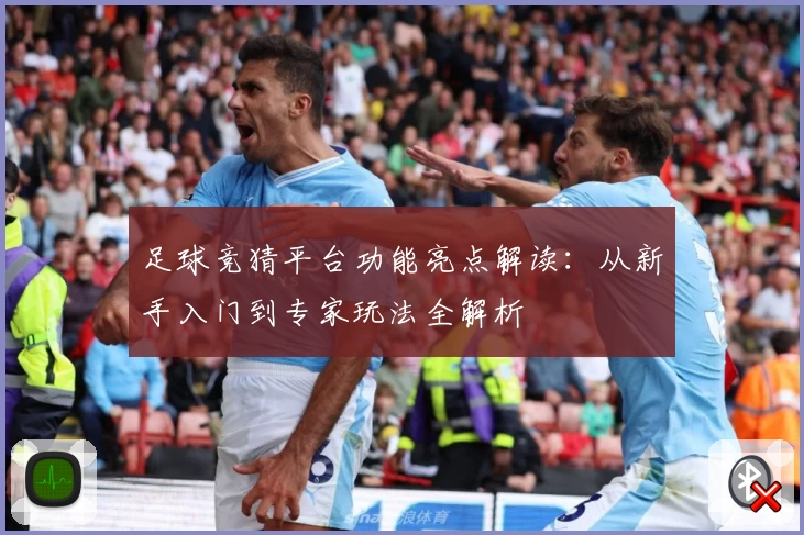 足球竞猜平台功能亮点解读：从新手入门到专家玩法全解析