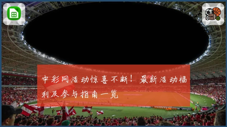 中彩网活动惊喜不断！最新活动福利及参与指南一览