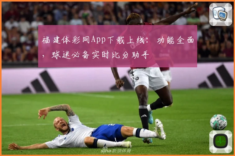 福建体彩网App下载上线：功能全面，球迷必备实时比分助手