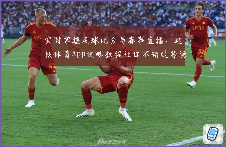 实时掌握足球比分与赛事直播，这款体育App攻略教程让你不错过每场精彩