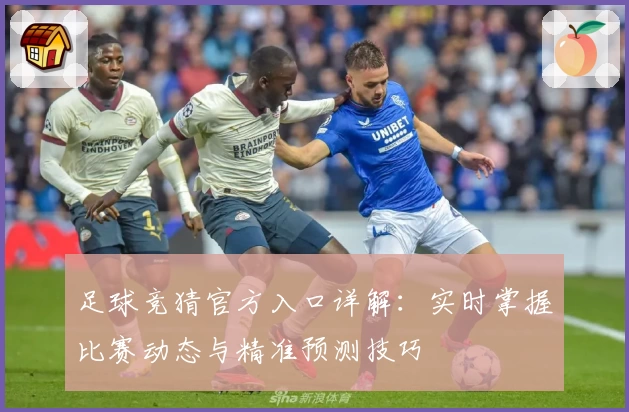 足球竞猜官方入口详解：实时掌握比赛动态与精准预测技巧
