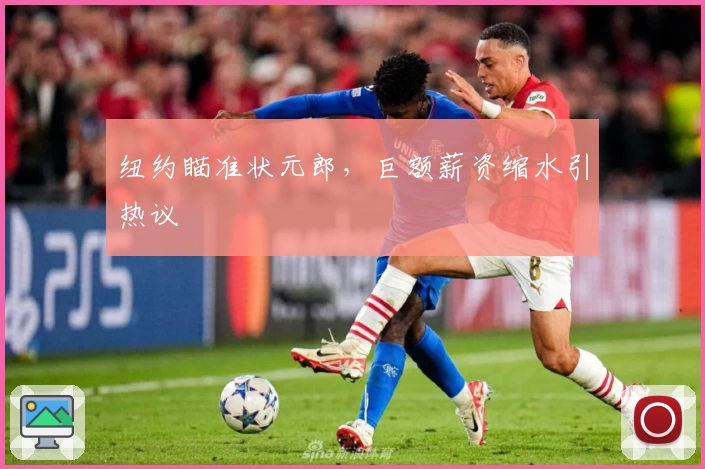 纽约瞄准状元郎，巨额薪资缩水引热议