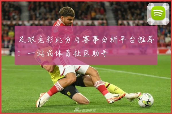 足球竞彩比分与赛事分析平台推荐：一站式体育社区助手