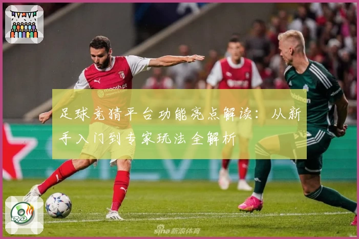 足球竞猜平台功能亮点解读：从新手入门到专家玩法全解析
