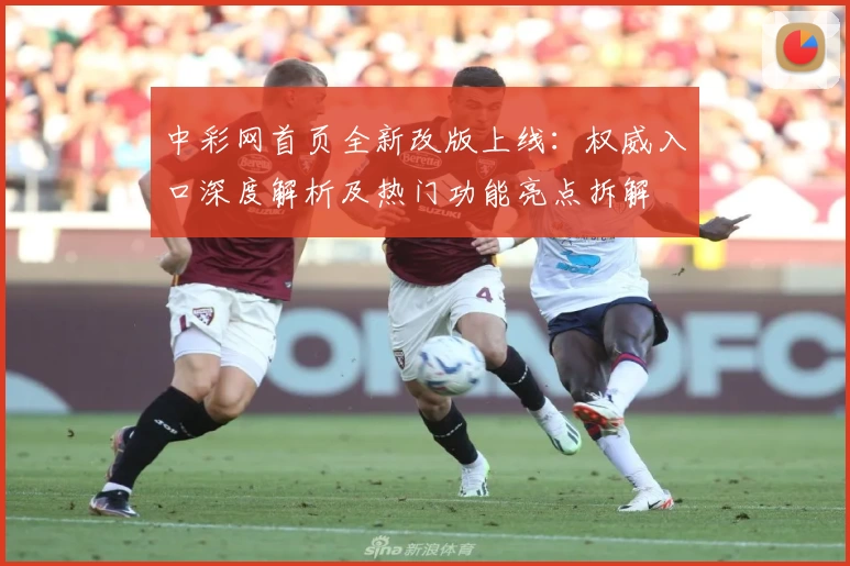 中彩网首页全新改版上线:权威入口深度解析及热门功能亮点拆解