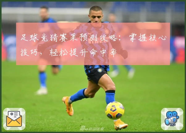 足球竞猜赛果预测攻略：掌握核心技巧，轻松提升命中率