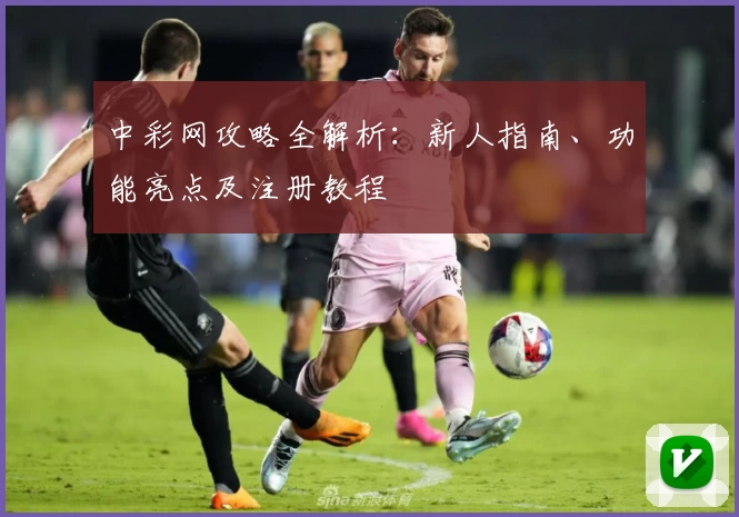 中彩网攻略全解析：新人指南、功能亮点及注册教程