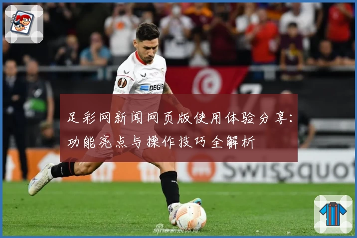 足彩网新闻网页版使用体验分享:功能亮点与操作技巧全解析