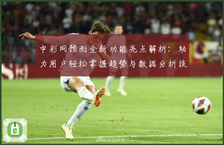 中彩网预测全新功能亮点解析：助力用户轻松掌握趋势与数据分析技巧