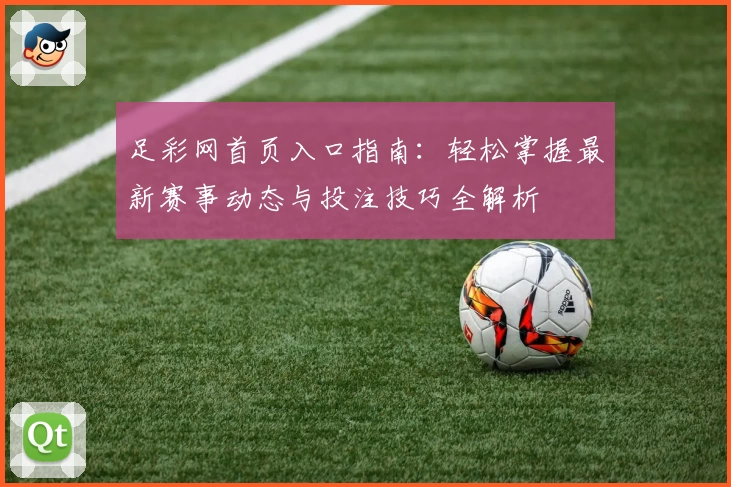 足彩网首页入口指南：轻松掌握最新赛事动态与投注技巧全解析
