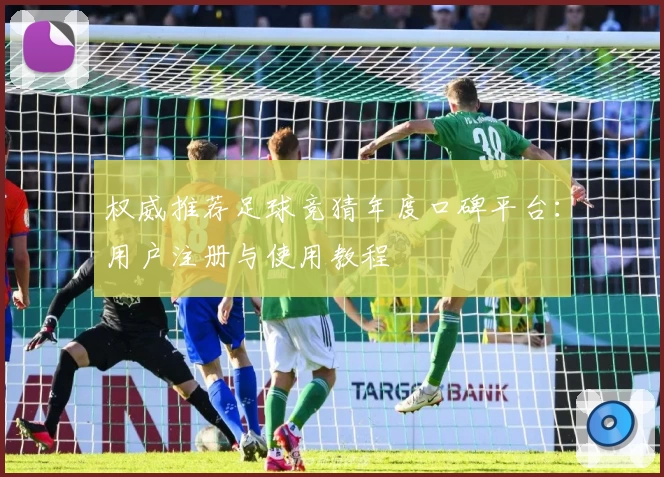 权威推荐足球竞猜年度口碑平台：用户注册与使用教程