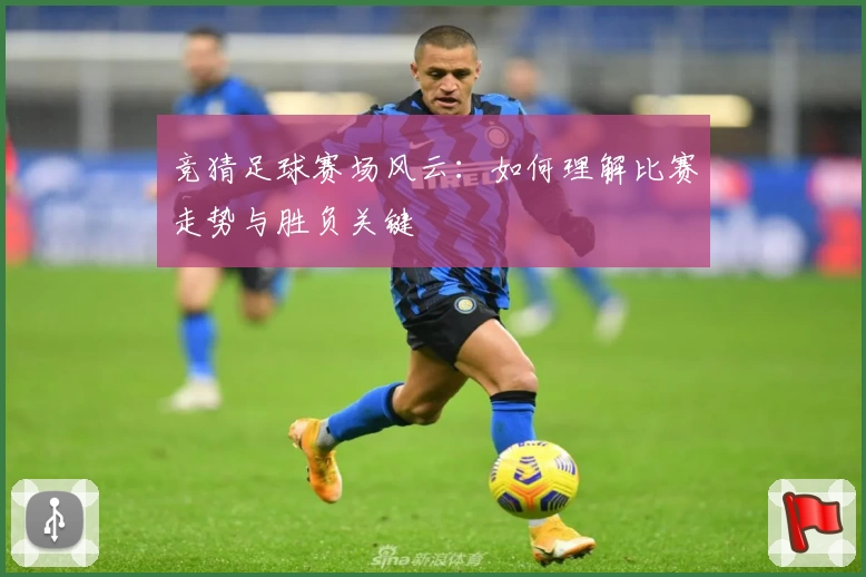竞猜足球赛场风云：如何理解比赛走势与胜负关键