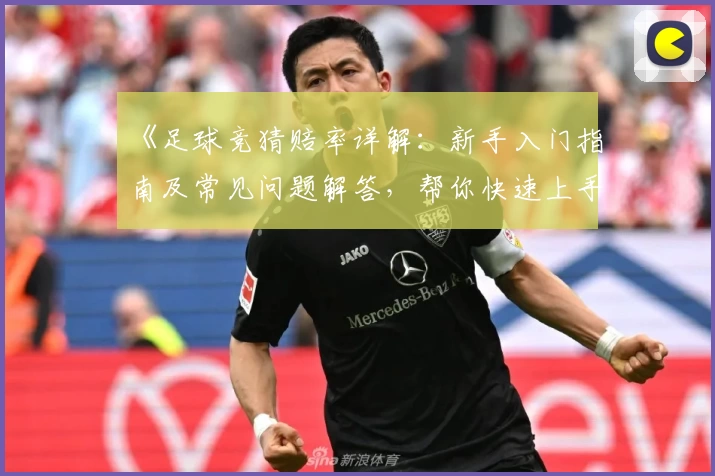 《足球竞猜赔率详解：新手入门指南及常见问题解答，帮你快速上手》