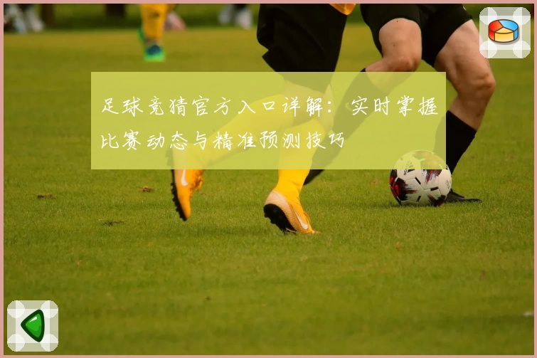 足球竞猜官方入口详解：实时掌握比赛动态与精准预测技巧