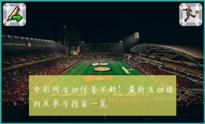 中彩网活动惊喜不断！最新活动福利及参与指南一览