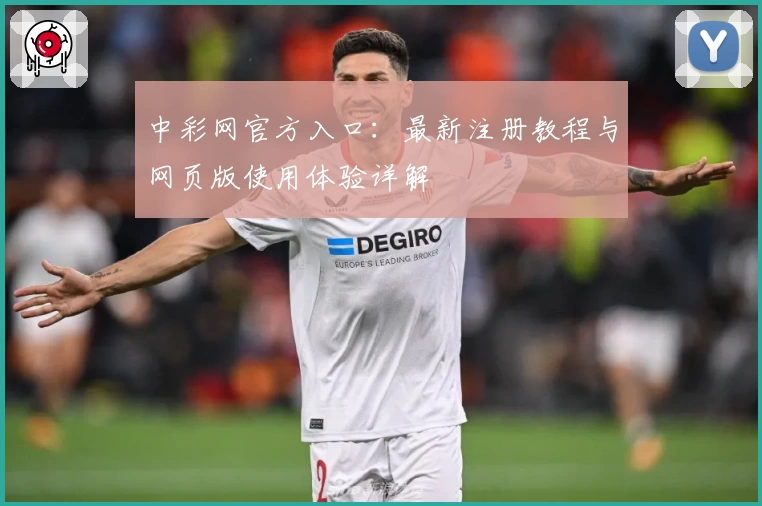 中彩网官方入口：最新注册教程与网页版使用体验详解