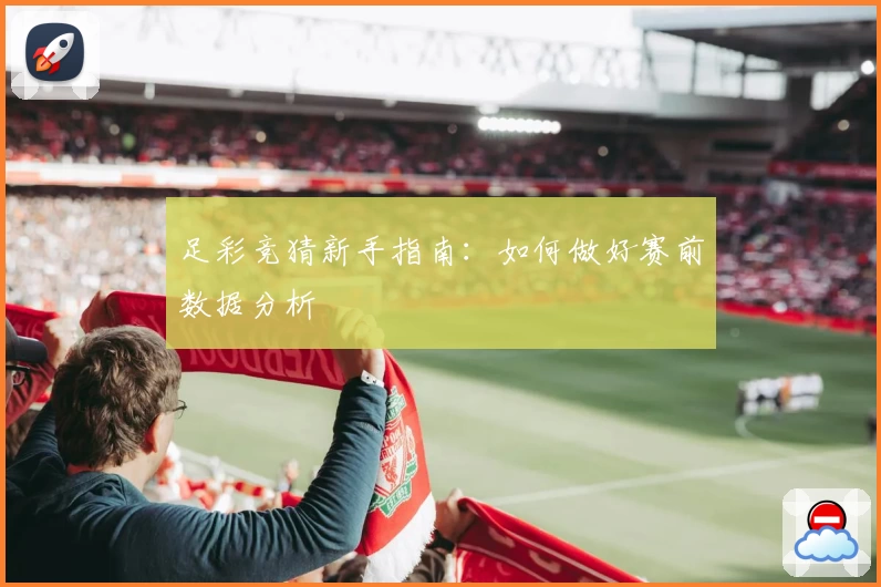 足彩竞猜新手指南：如何做好赛前数据分析